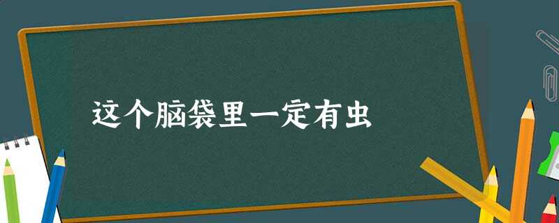 这个脑袋里一定有虫