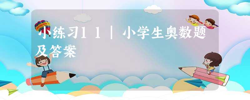 小练习11|小学生奥数题及答案