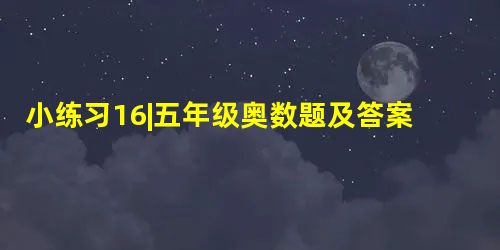 小练习16|五年级奥数题及答案