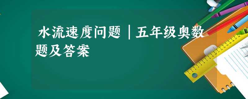 水流速度问题│五年级奥数题及答案