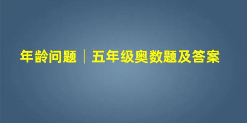 年龄问题│五年级奥数题及答案