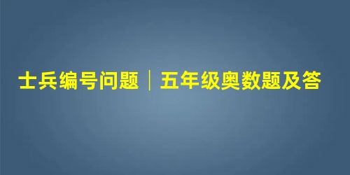 士兵编号问题│五年级奥数题及答案