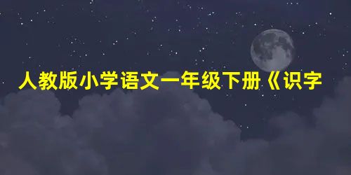 人教版小学语文一年级下册《识字4》第一课时教学设计三