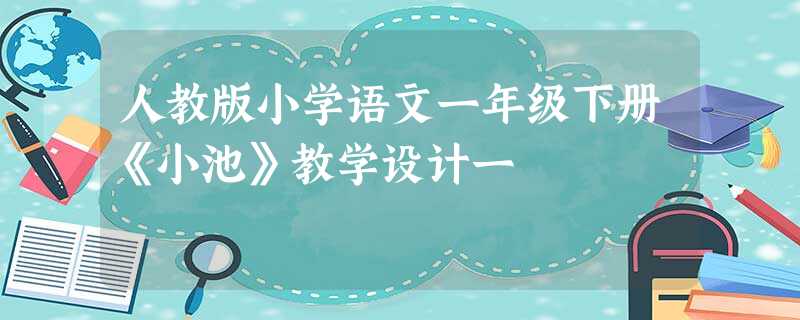 人教版小学语文一年级下册《小池》教学设计一