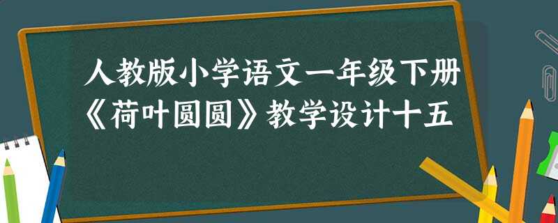 人教版小学语文一年级下册《荷叶圆圆》教学设计十五