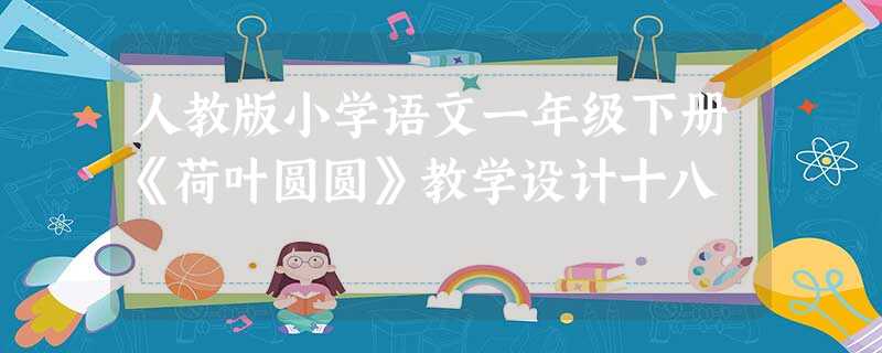 人教版小学语文一年级下册《荷叶圆圆》教学设计十八