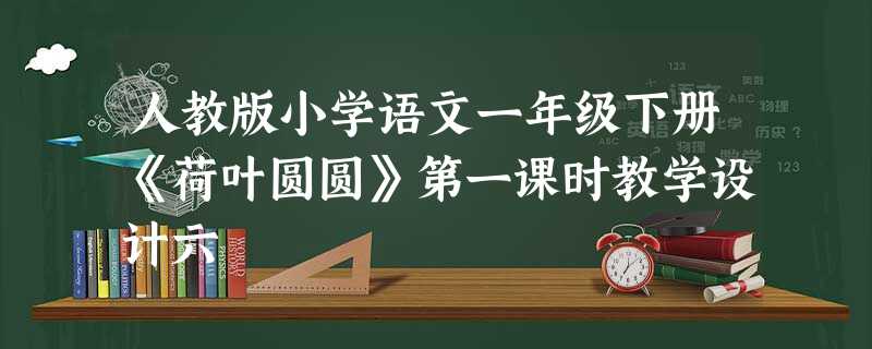 人教版小学语文一年级下册《荷叶圆圆》第一课时教学设计六