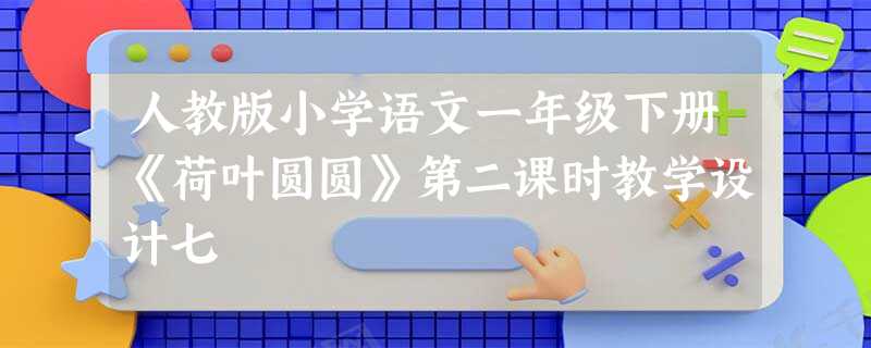 人教版小学语文一年级下册《荷叶圆圆》第二课时教学设计七