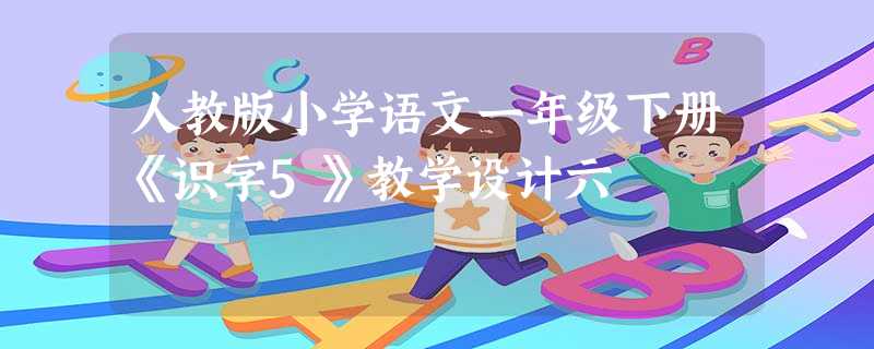 人教版小学语文一年级下册《识字5》教学设计六