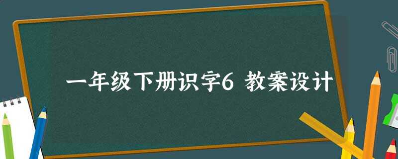 一年级下册识字6教案设计