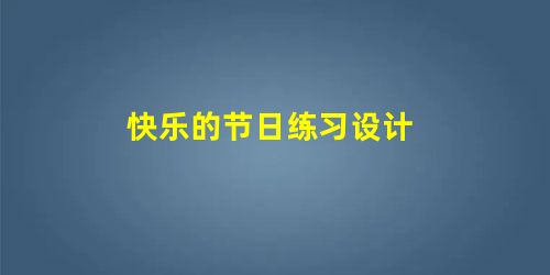 快乐的节日练习设计