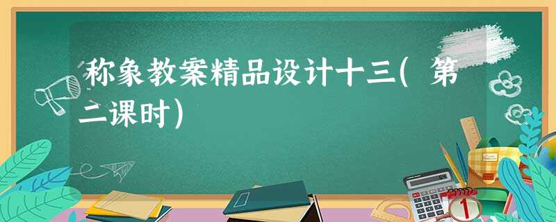 称象教案精品设计十三(第二课时)