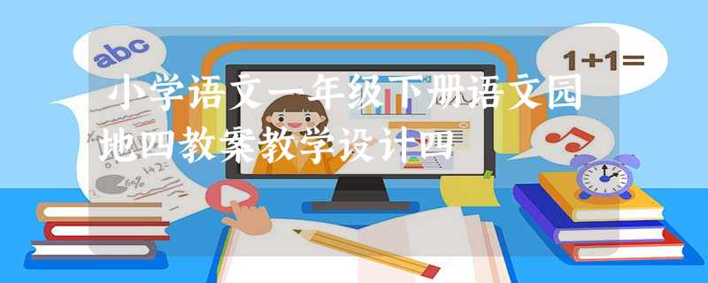 小学语文一年级下册语文园地四教案教学设计四