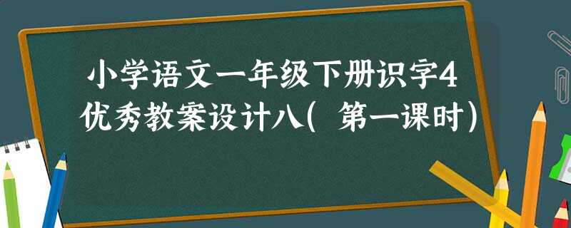 小学语文一年级下册识字4优秀教案设计八(第一课时)