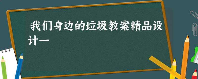 我们身边的垃圾教案精品设计一