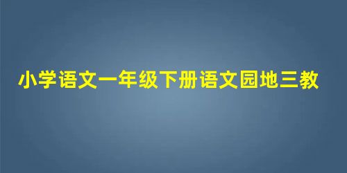 小学语文一年级下册语文园地三教案精品设计四