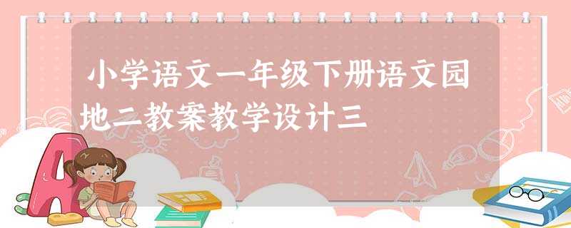 小学语文一年级下册语文园地二教案教学设计三