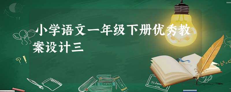 小学语文一年级下册优秀教案设计三