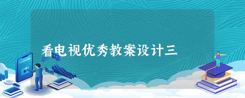 看电视优秀教案设计三