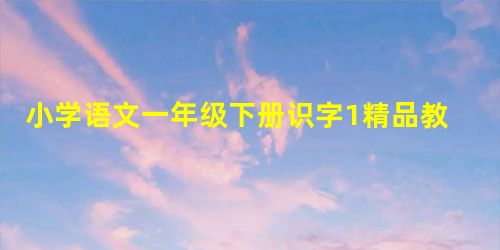 小学语文一年级下册识字1精品教案设计六