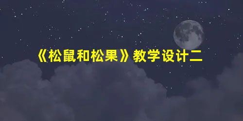 《松鼠和松果》教学设计二