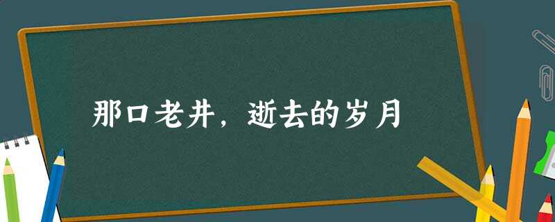 那口老井，逝去的岁月