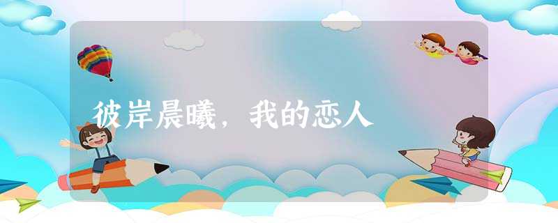 彼岸晨曦，我的恋人