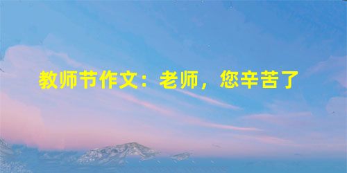 教师节作文：老师，您辛苦了