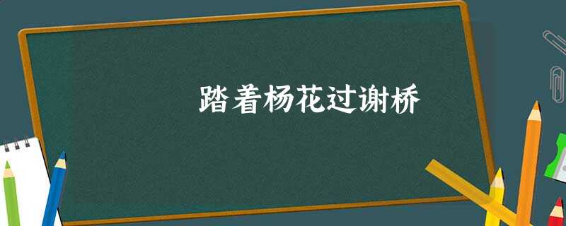 踏着杨花过谢桥