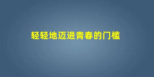 轻轻地迈进青春的门槛