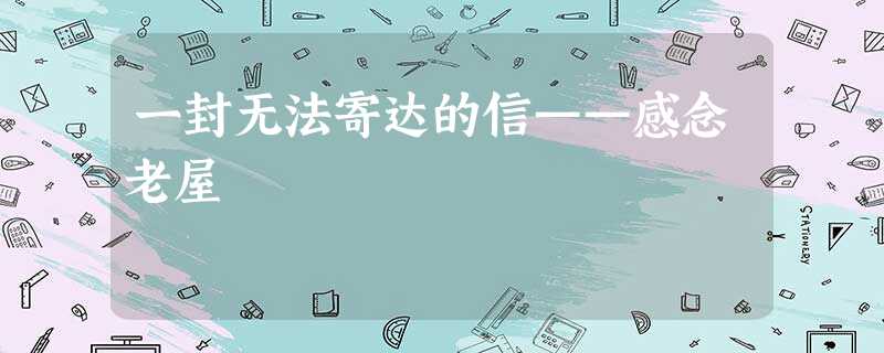 一封无法寄达的信——感念老屋