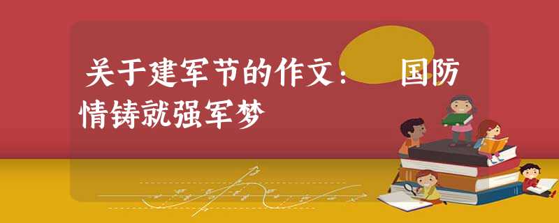 关于建军节的作文：​国防情铸就强军梦