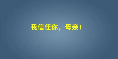 我信任你，母亲！