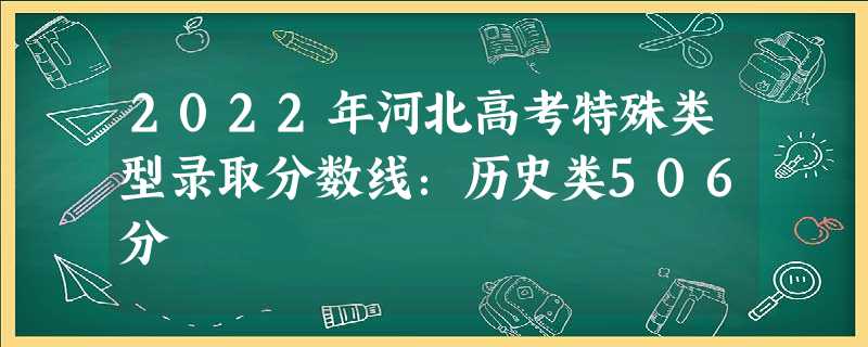 2022年河北高考特殊类型录取分数线：历史类506分