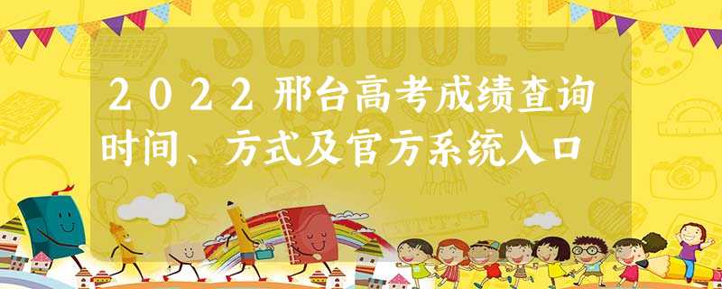 2022邢台高考成绩查询时间、方式及官方系统入口