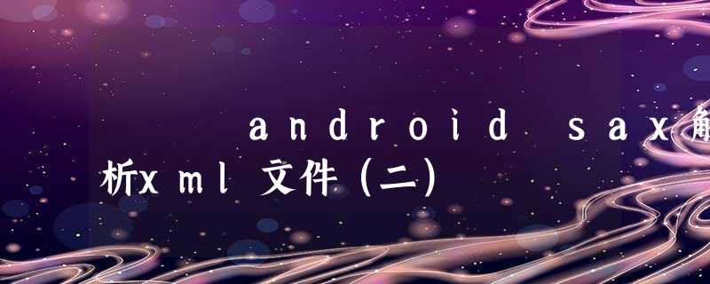 android sax解析xml文件（二）