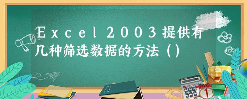 Excel2003提供有几种筛选数据的方法（）