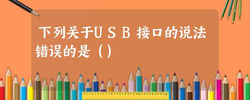 下列关于USB接口的说法错误的是（）