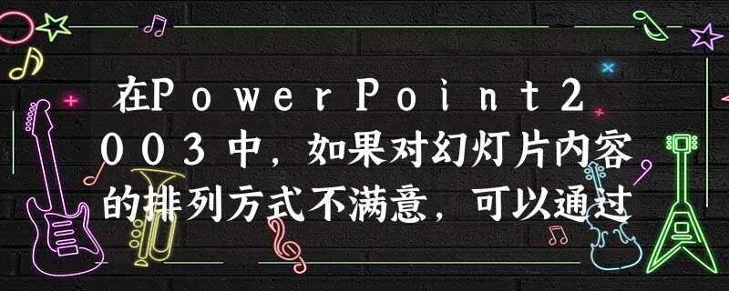 在PowerPoint2003中，如果对幻灯片内容的排列方式不满意，可以通过（）菜单中的“幻灯片版式”来调整。