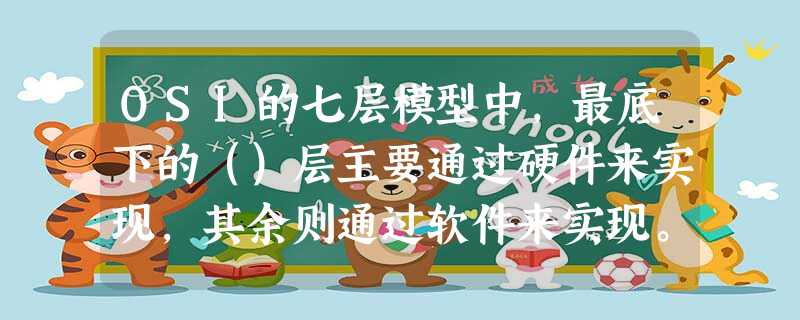 OSI的七层模型中，最底下的（）层主要通过硬件来实现，其余则通过软件来实现。