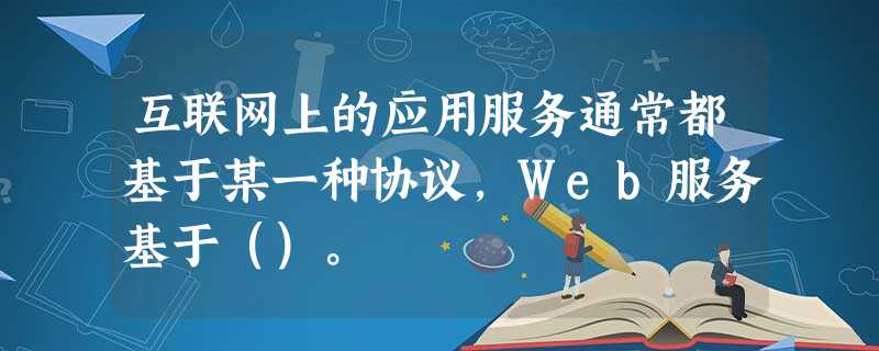 互联网上的应用服务通常都基于某一种协议，Web服务基于（）。