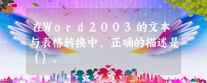 在Word2003的文本与表格转换中，正确的描述是（）。