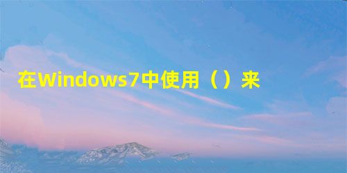 在Windows7中使用（）来组织和访问文件，这些文件与存储的位置无关。