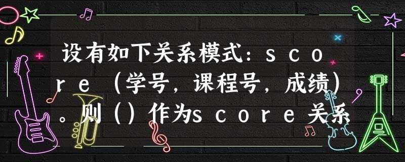 设有如下关系模式：score（学号，课程号，成绩）。则（）作为score关系的主键