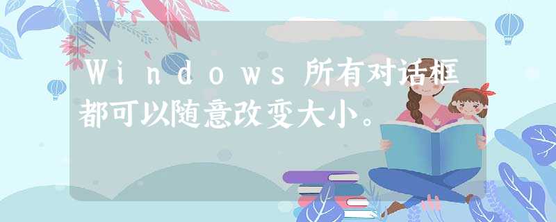 Windows所有对话框都可以随意改变大小。