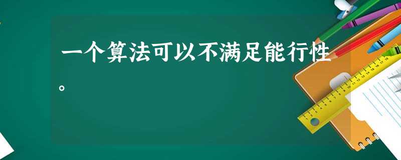 一个算法可以不满足能行性。