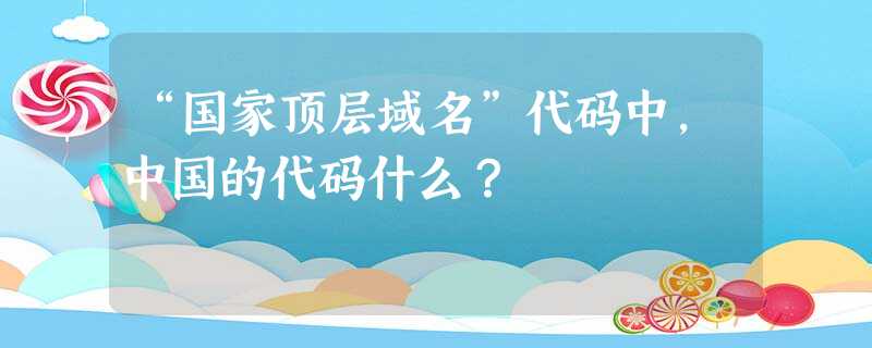 “国家顶层域名”代码中，中国的代码什么？