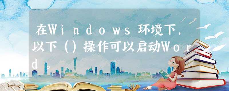 在Windows环境下，以下（）操作可以启动Word。