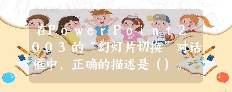 在PowerPoint2003的“幻灯片切换”对话框中，正确的描述是（）。