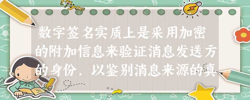 数字签名实质上是采用加密的附加信息来验证消息发送方的身份，以鉴别消息来源的真伪。